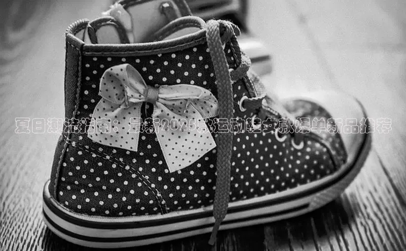 夏日潮流指南：最新2025款运动鞋女款爆单新品推荐